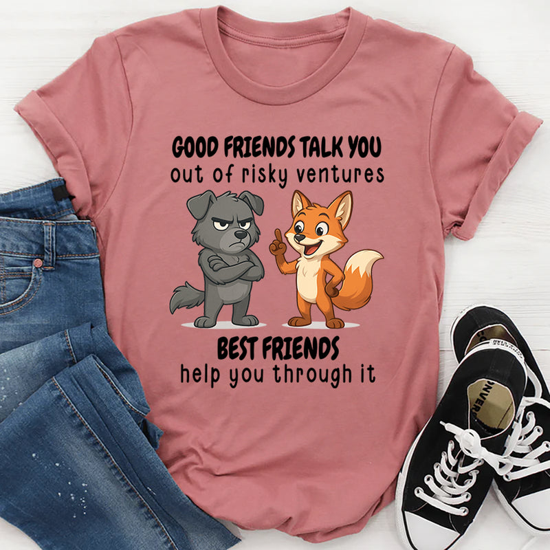 Good Friends Talk You Out Of Risky Ventures Best Friends Help You Through It T-Shirt