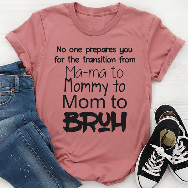 No One Prepares You for The Transition from Mama to Bruh T-Shirt