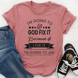 I'm Going To Let God Fix It, Because If I Fix It I'm Going To Jail T-Shirt
