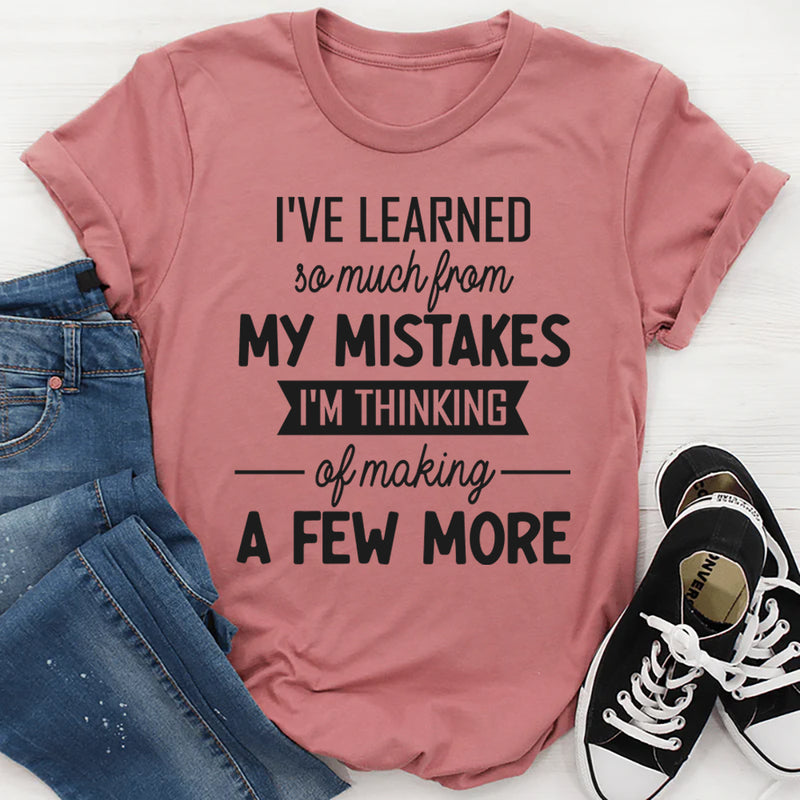 I've Learned So Much From My Mistakes I'm Thinking About Making A Few More Of Them T-Shirt