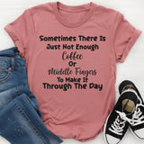 Sometimes There Is Not Enough Coffee Or Middle Fingers To Make It Through The Day T-Shirt