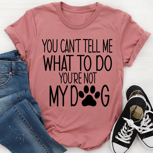 You Can't Tell Me What To Do, You're Not My Dog T-Shirt