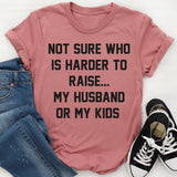 Not Sure Who Is Harder To Raise My Husband Or My Kids T-Shirt