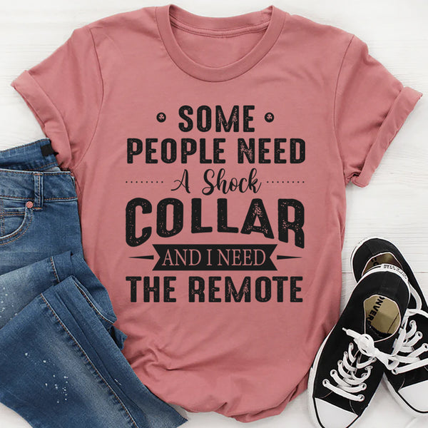 Some People Need A Shock Collar and I Need The Remote T-Shirt