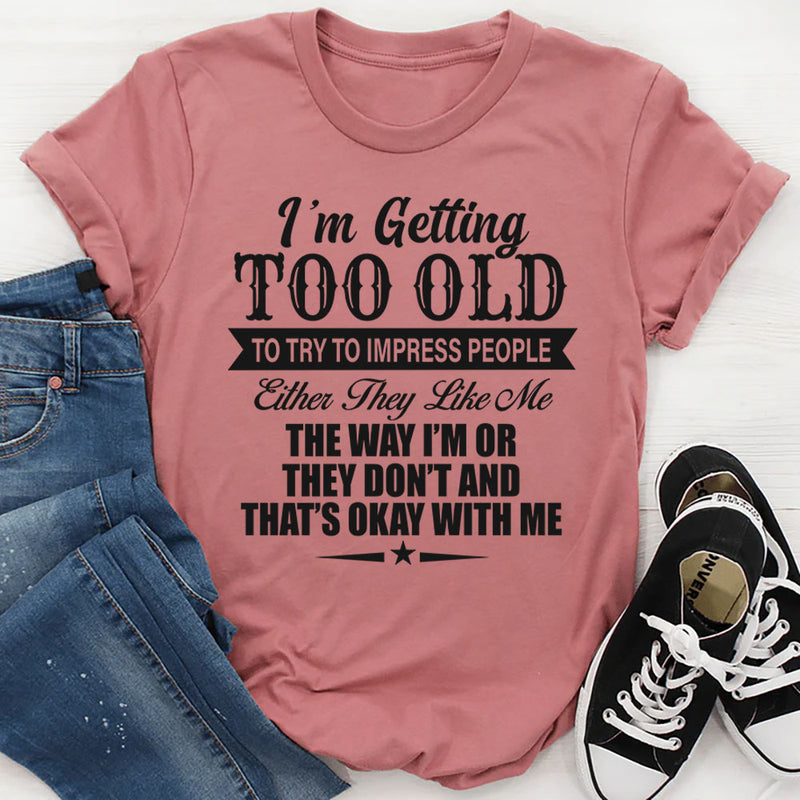 I'm Getting Too Old To Try To Impress People T-Shirt