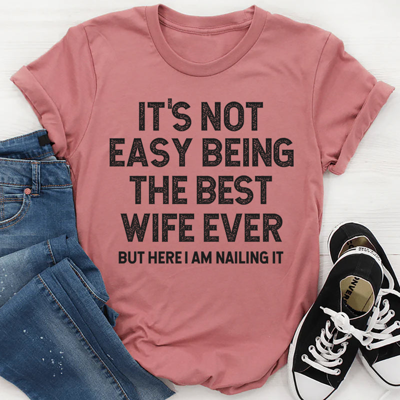 It's Not Easy Being The Best Wife Ever But Here I Am Nailing It T-Shirt