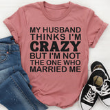My Husband Thinks I'm Crazy T-Shirt