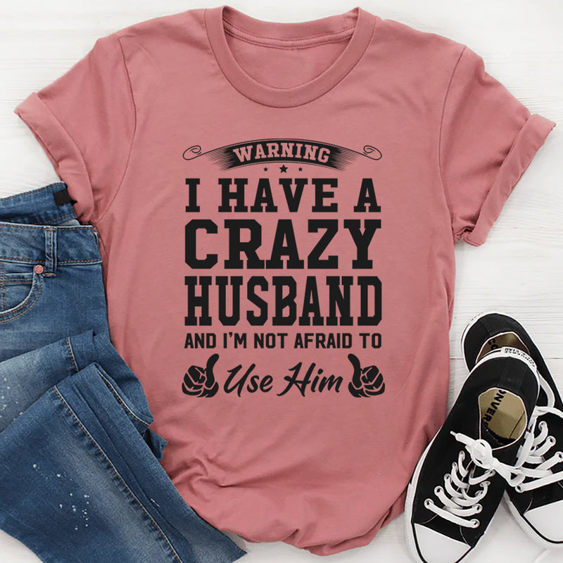 Warning I have a crazy husband and I'm not afraid to use him T-Shirt