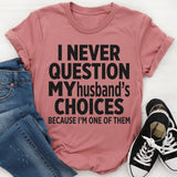 I Never Question My Husbands Choices Because I'm One Of Them T-Shirt