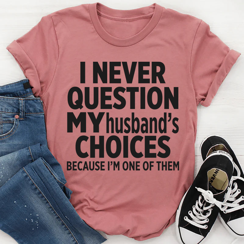 I Never Question My Husbands Choices Because I'm One Of Them T-Shirt