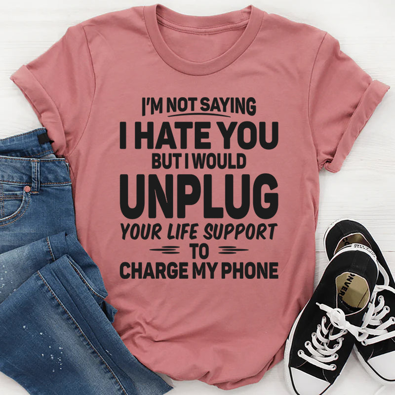 I'm Not Saying I Hate You But I'd Unplug T-Shirt