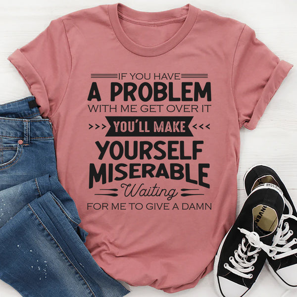 If You Have A Problem With Me Get Over It T-Shirt