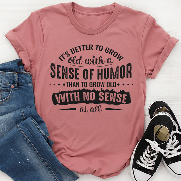 It’s Better To Grow Old With A Sense of Humor Than With None T-Shirt