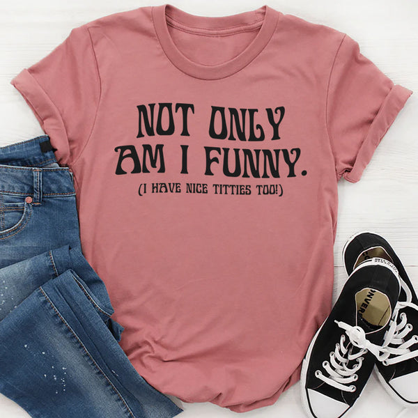 Not Only Am I Funny. I Have Nice Titties Too T Shirt
