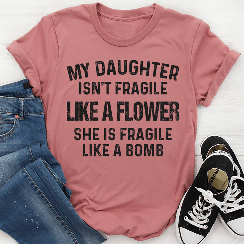 My Daughter Isn't Fragile Like A Flower T-Shirt