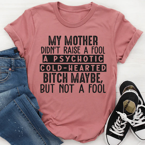 My Mama Didn't Raise A Fool, A Psycho Maybe, But No Fool T-Shirt