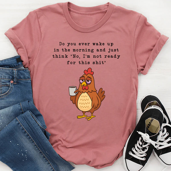 Do You Ever Wake Up In The Morning T-Shirt