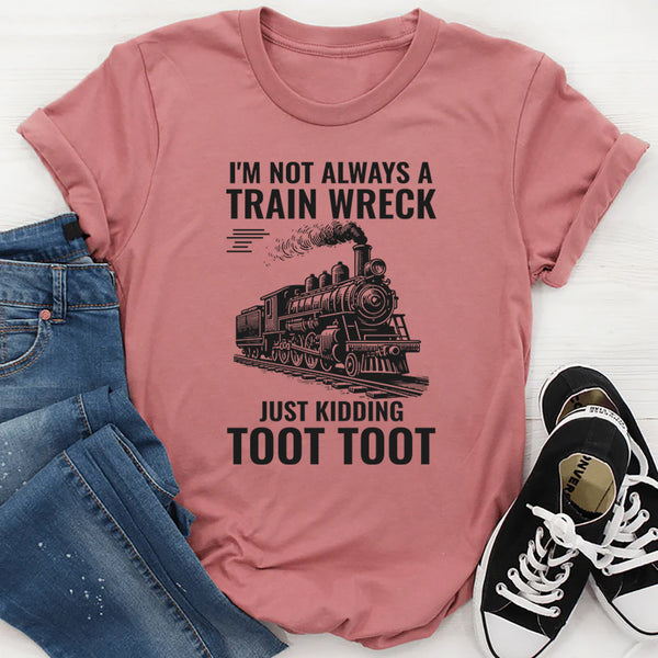 I'm Not Always A Train Wreck Just Kidding Toot Toot T-Shirt