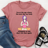 I'm At The Age Where The Next Day My Body T-Shirt