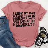I Know My Man Is Older Than Me Somebody's Gotta Take Care Of T-shirt