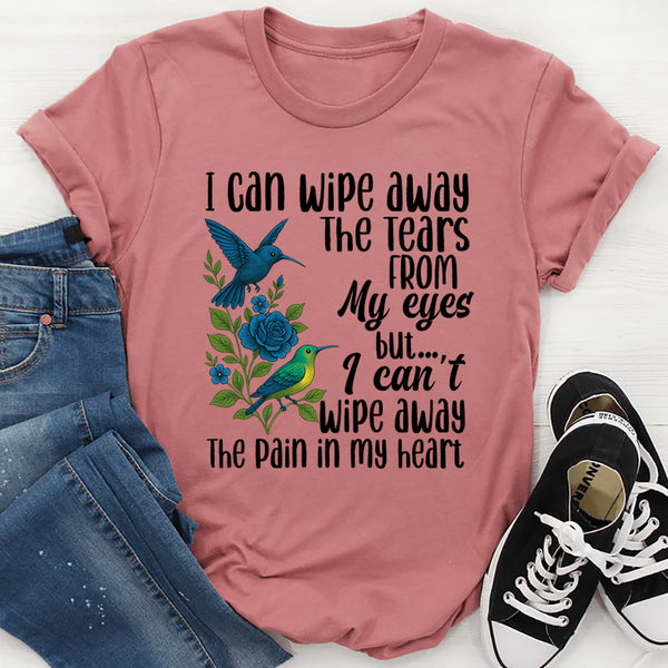 I Can Wipe Away The Tears From My Eyes But I Can't Wipe Away T-Shirt