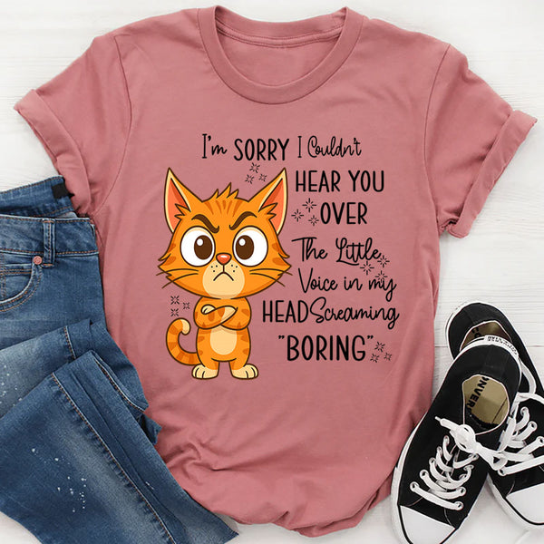 I'm Sorry I Couldn't Hear You Over The Little Voice In My Head Screaming Boring T-Shirt
