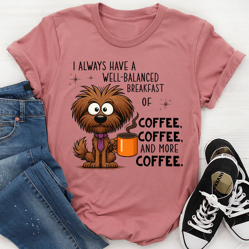 I Always Have A Well Balanced Breakfast Of Coffee Coffee T-Shirt