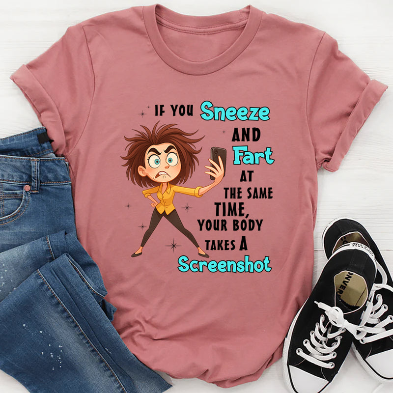 If You Sneeze And Fart At The Same Time Your Body Takes A Screen Shot T-Shirt