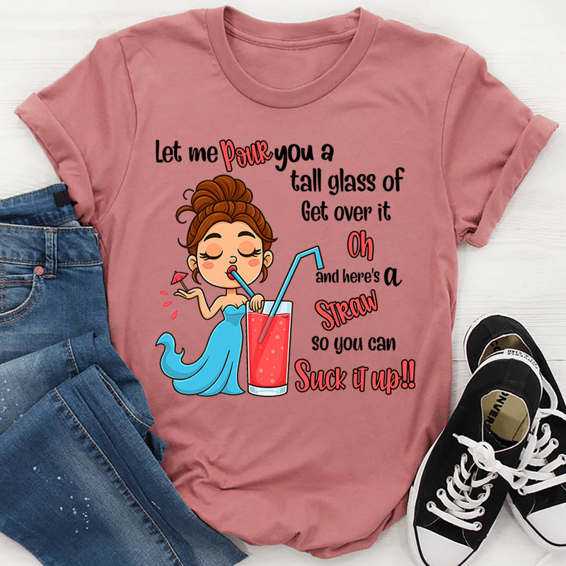 Let Me Pour You A Tall Glass Of Get Over It Oh And Here's T-Shirt