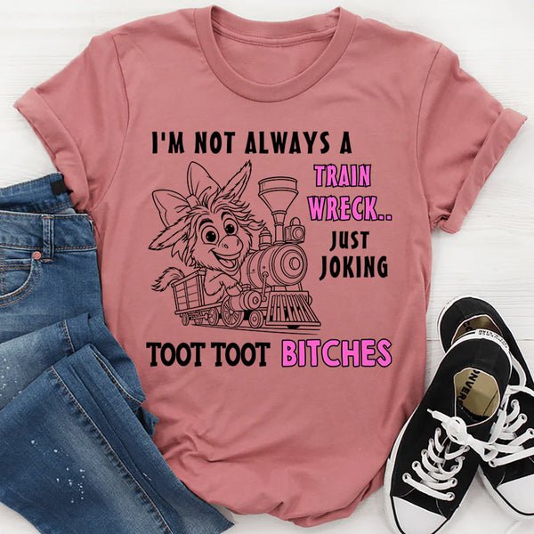 I'm Not Always A Train Wreck Just Kidding Toot Toot T-Shirt