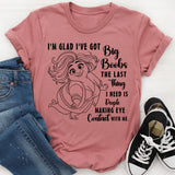 I'm Glad I've Got Boobs! The Last Thing I Need Is People Making Eye Contact T-Shirt