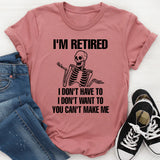 I'm Retired I Don't Want To I Don't Have To & You Can't Make Me T-Shirt