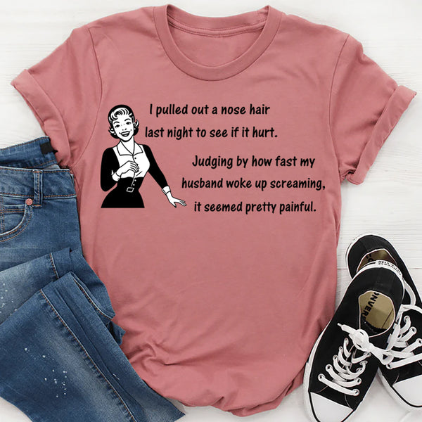 I Pulled Out a Nose Hair Last Night to See If It Hurt T-shirt