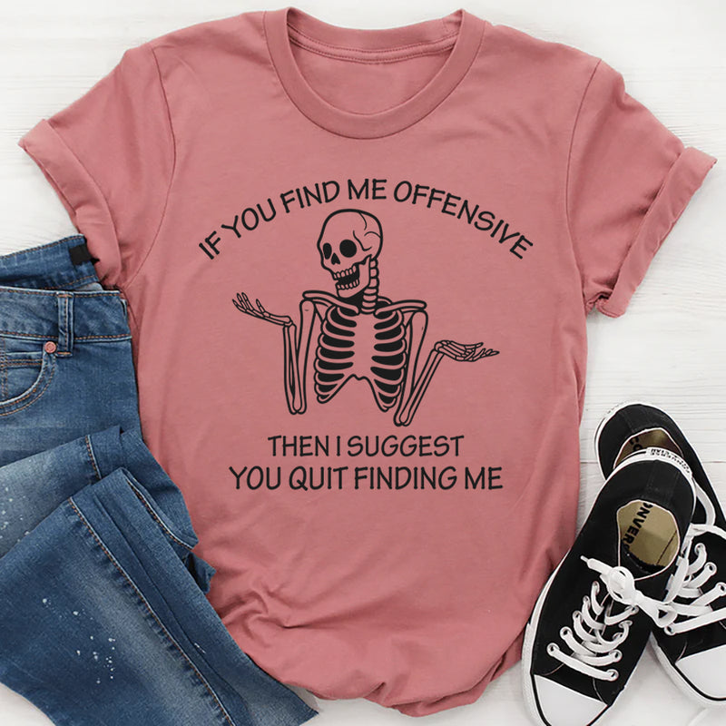 If You Find Me Offensive Then I Suggest You Quit Finding T-Shirt