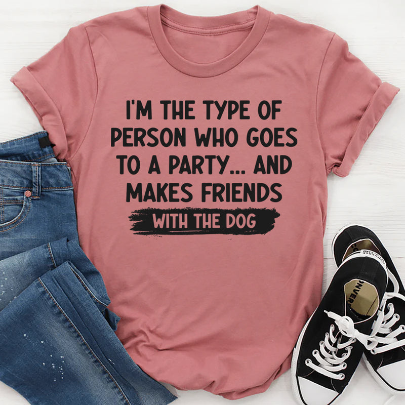 I'm Type of Person Goes to Party Makes Friends With Dog T-Shirt