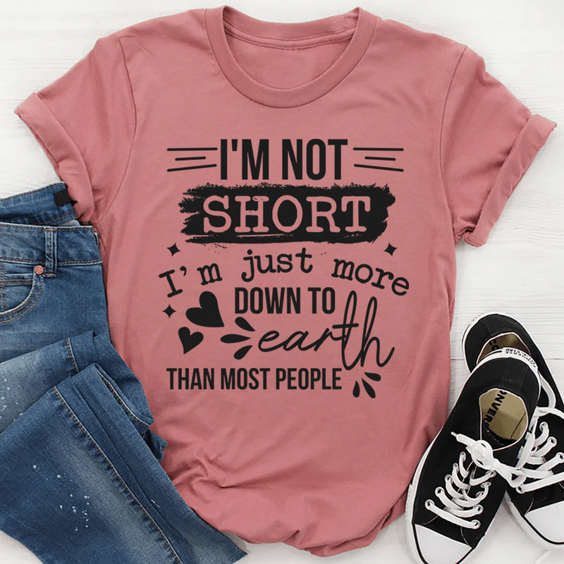 I'm Not Short I'm Just More Down To Earth Than Most People T-Shirt
