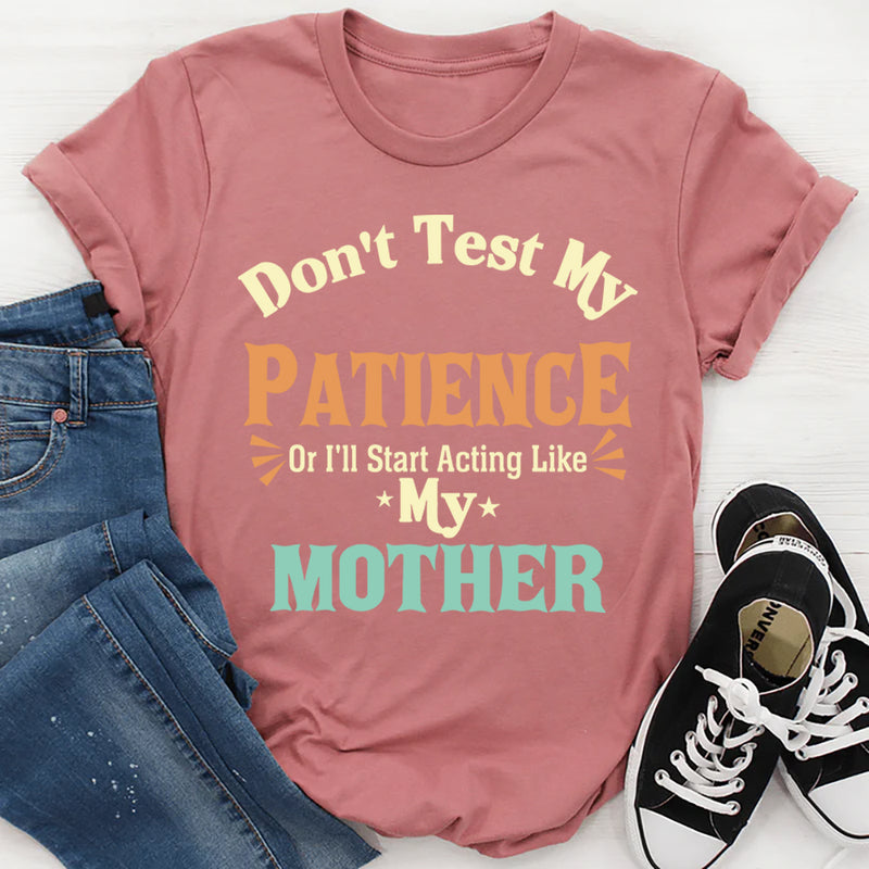 Don’t Test My Patience I’ll Act Like My Mother T-Shirt