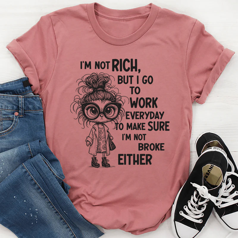 I’m Not Rich But I Go to Work Every Day, I’m Not Broke Either" T-Shirt