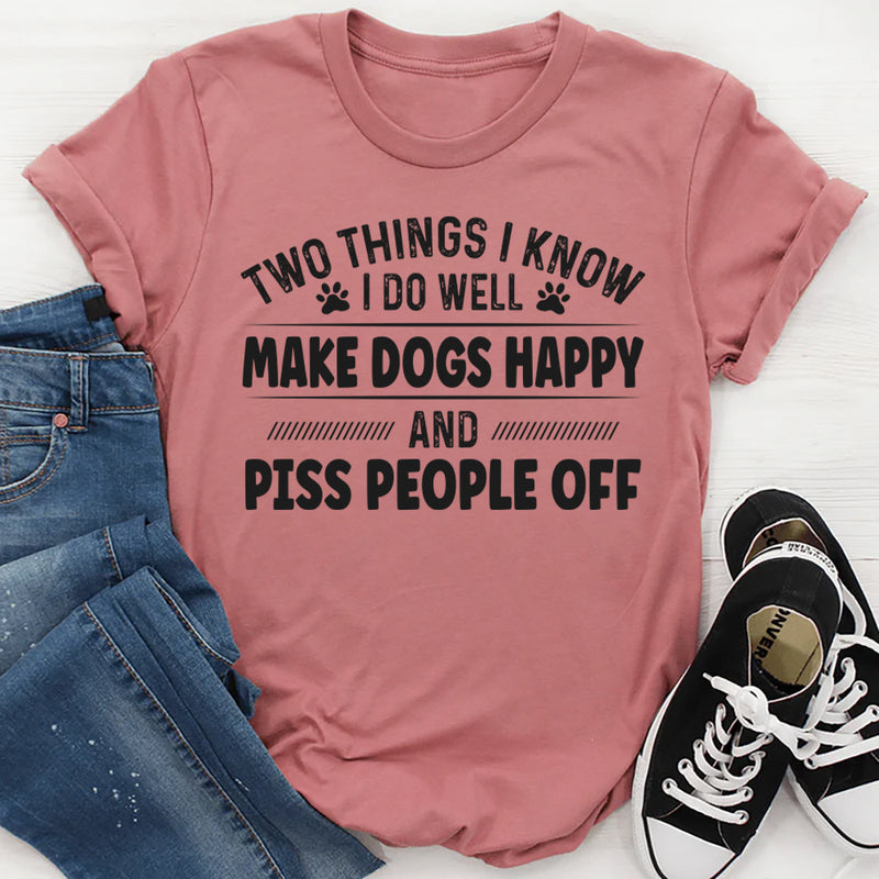 Two Things I Know I Do Well Make Dogs Happy T-Shirt