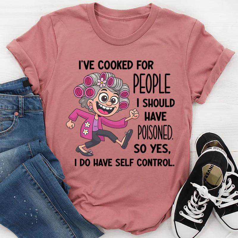 I’ve Cooked for People I Should Have Poisoned So Yeah I Have Self-Control T-shirt
