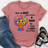 I Gave Up A Lot When I Became A Mom T-shirt