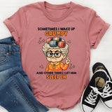 Sometimes I Wake Up Grumpy Other Times I Let Him Sleep In T-Shirt