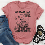 My Heart Has No Room For You, But The Trunk Of My Car Does T-Shirt