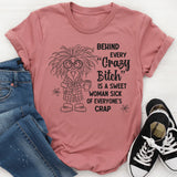 Behind Every Crazy Bitch is A Sweet Woman Sick of Everyone's Crap T-Shirt