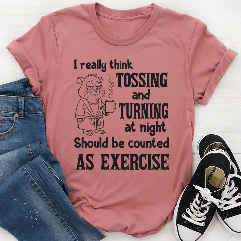 I Really Think Tossing and Turning at Night Should Be Counted as Exercise T-Shirt