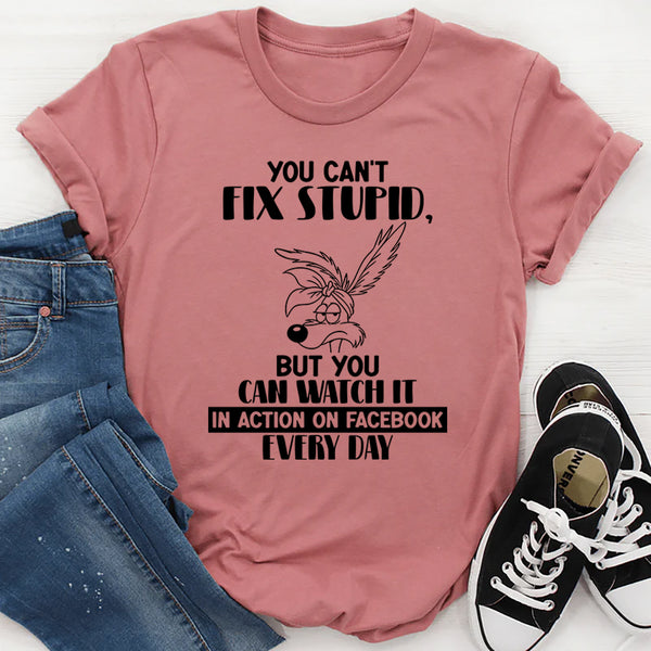 You Can’t Fix Stupid But You Can Watch It in Action on Facebook T-Shirt