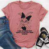 I May Be Crazy But Crazy Is Better Than Stupid T-Shirt