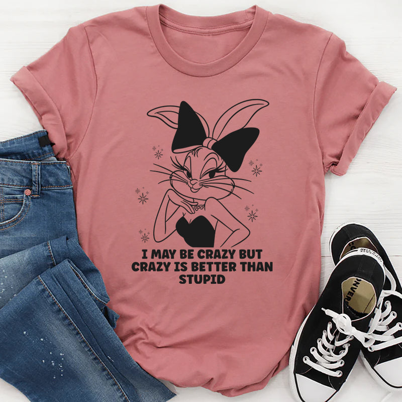 I May Be Crazy But Crazy Is Better Than Stupid T-Shirt