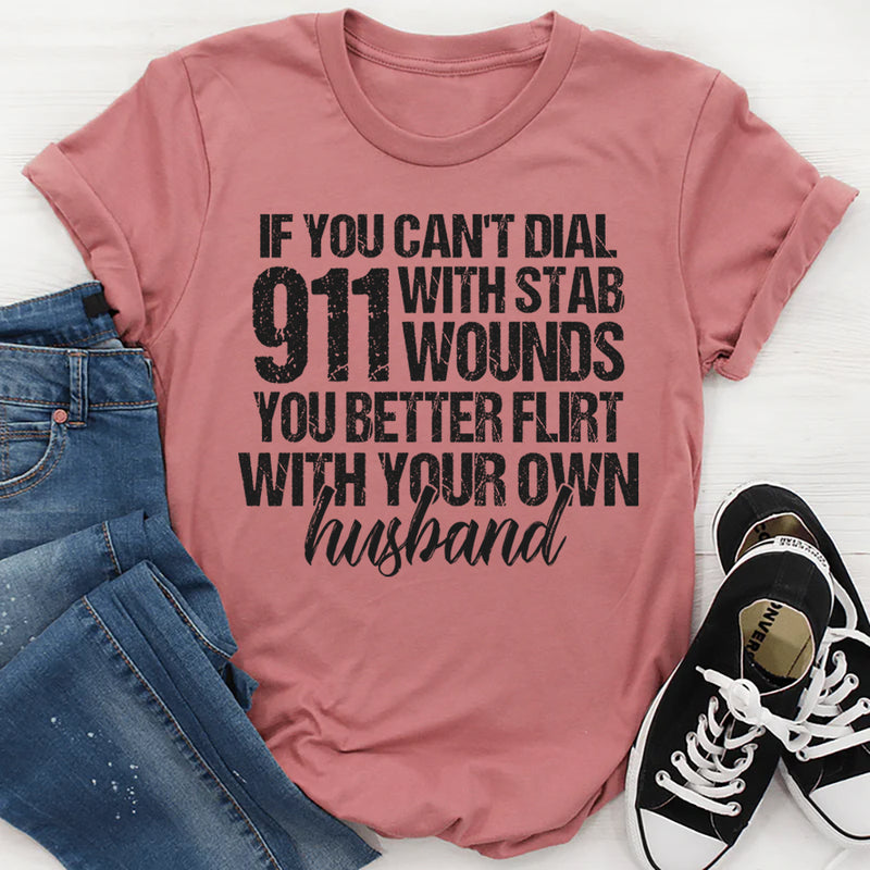 If You Can't Dial 911 With Six Stab Wounds You Better Flirt T-Shirt