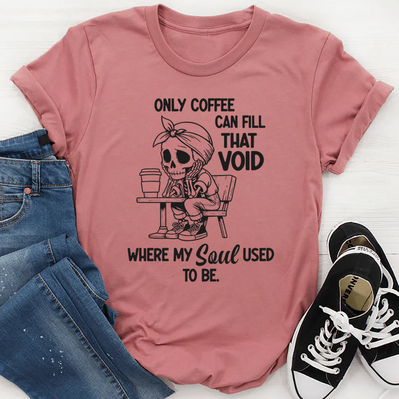 Only Coffee Can Fill That Void T-Shirt